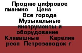 Продаю цифровое пианино! › Цена ­ 21 000 - Все города Музыкальные инструменты и оборудование » Клавишные   . Карелия респ.,Петрозаводск г.